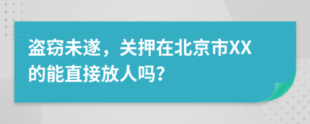 盗窃未遂，关押在北京市XX的能直接放人吗？