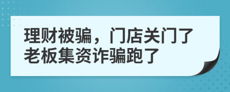 理财被骗，门店关门了老板集资诈骗跑了