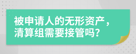 被申请人的无形资产，清算组需要接管吗？