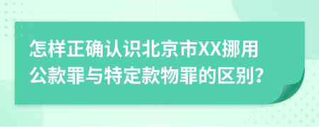 怎样正确认识北京市XX挪用公款罪与特定款物罪的区别？