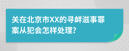 关在北京市XX的寻衅滋事罪案从犯会怎样处理？
