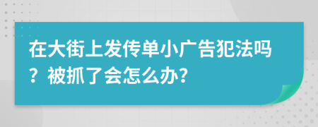 在大街上发传单小广告犯法吗？被抓了会怎么办？