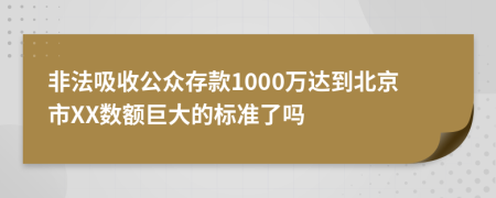 非法吸收公众存款1000万达到北京市XX数额巨大的标准了吗