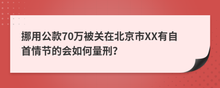 挪用公款70万被关在北京市XX有自首情节的会如何量刑？