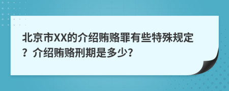 北京市XX的介绍贿赂罪有些特殊规定？介绍贿赂刑期是多少？