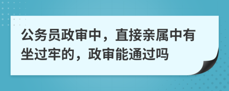 公务员政审中，直接亲属中有坐过牢的，政审能通过吗