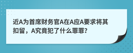 近A为首席财务官A在A应A要求将其扣留，A究竟犯了什么罪罪？