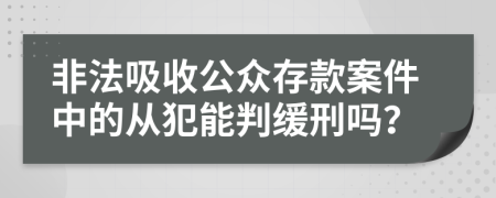 非法吸收公众存款案件中的从犯能判缓刑吗？