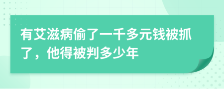 有艾滋病偷了一千多元钱被抓了，他得被判多少年