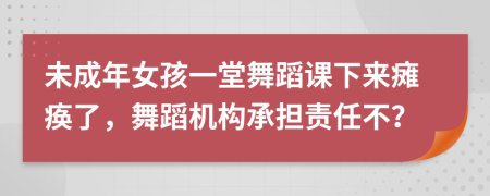 未成年女孩一堂舞蹈课下来瘫痪了，舞蹈机构承担责任不？