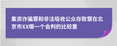 集资诈骗罪和非法吸收公众存款罪在北京市XX哪一个会判的比较重