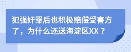 犯强奸罪后也积极赔偿受害方了，为什么还送海淀区XX？