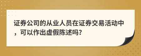 证券公司的从业人员在证券交易活动中，可以作出虚假陈述吗？