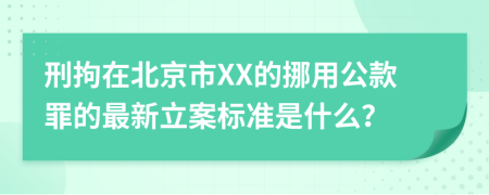 刑拘在北京市XX的挪用公款罪的最新立案标准是什么？