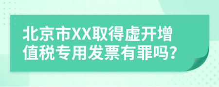 北京市XX取得虚开增值税专用发票有罪吗？
