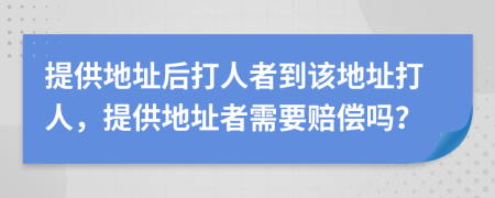 提供地址后打人者到该地址打人，提供地址者需要赔偿吗？