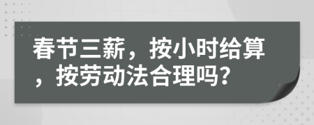 春节三薪，按小时给算，按劳动法合理吗？