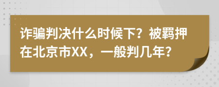 诈骗判决什么时候下？被羁押在北京市XX，一般判几年？