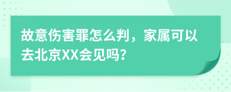 故意伤害罪怎么判，家属可以去北京XX会见吗？