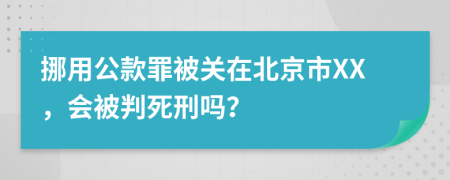 挪用公款罪被关在北京市XX，会被判死刑吗？