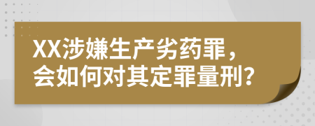XX涉嫌生产劣药罪，会如何对其定罪量刑？