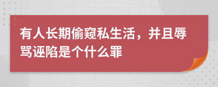 有人长期偷窥私生活，并且辱骂诬陷是个什么罪