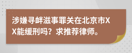 涉嫌寻衅滋事罪关在北京市XX能缓刑吗？求推荐律师。