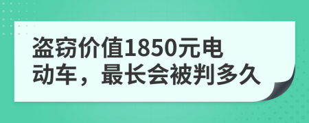 盗窃价值1850元电动车，最长会被判多久