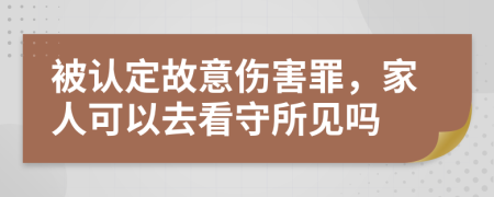 被认定故意伤害罪，家人可以去看守所见吗