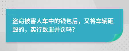盗窃被害人车中的钱包后，又将车辆砸毁的，实行数罪并罚吗？