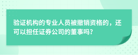 验证机构的专业人员被撤销资格的，还可以担任证券公司的董事吗？