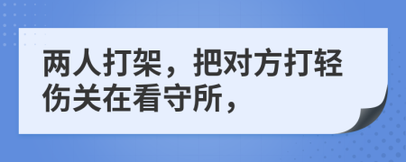 两人打架，把对方打轻伤关在看守所，