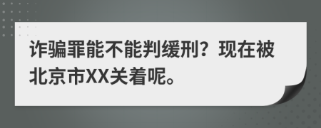 诈骗罪能不能判缓刑？现在被北京市XX关着呢。