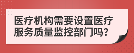 医疗机构需要设置医疗服务质量监控部门吗？