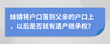 妹婿将户口落到父亲的户口上，以后是否就有遗产继承权？