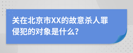 关在北京市XX的故意杀人罪侵犯的对象是什么？