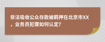 非法吸收公众存款被羁押在北京市XX，业务员犯罪如何认定？