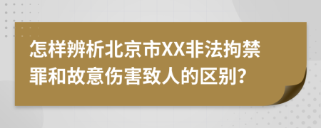 怎样辨析北京市XX非法拘禁罪和故意伤害致人的区别？