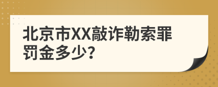 北京市XX敲诈勒索罪罚金多少？