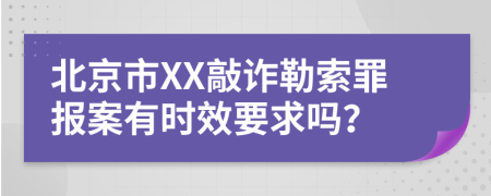 北京市XX敲诈勒索罪报案有时效要求吗？