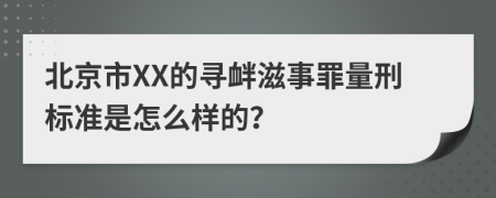 北京市XX的寻衅滋事罪量刑标准是怎么样的？