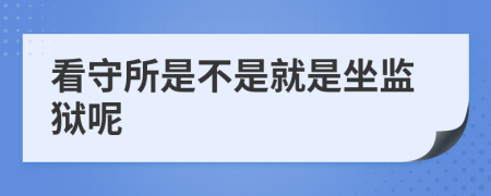 看守所是不是就是坐监狱呢