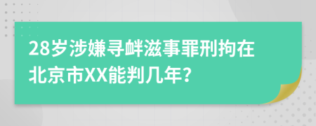 28岁涉嫌寻衅滋事罪刑拘在北京市XX能判几年？