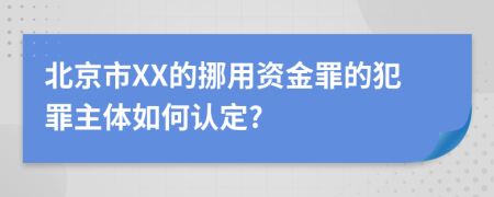 北京市XX的挪用资金罪的犯罪主体如何认定?