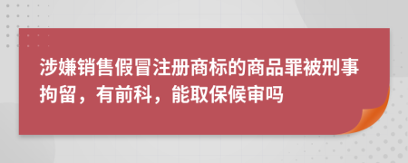 涉嫌销售假冒注册商标的商品罪被刑事拘留，有前科，能取保候审吗