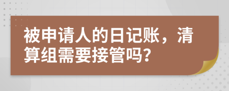 被申请人的日记账，清算组需要接管吗？