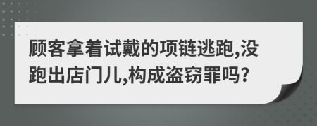 顾客拿着试戴的项链逃跑,没跑出店门儿,构成盗窃罪吗?