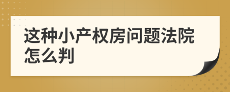 这种小产权房问题法院怎么判