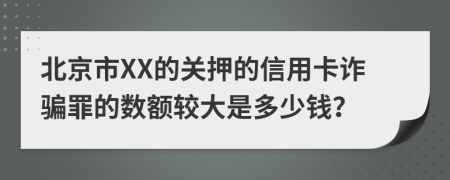 北京市XX的关押的信用卡诈骗罪的数额较大是多少钱？