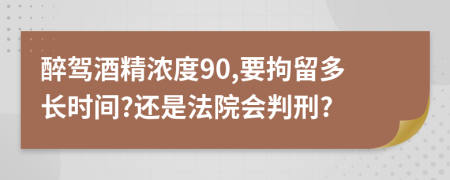 醉驾酒精浓度90,要拘留多长时间?还是法院会判刑?